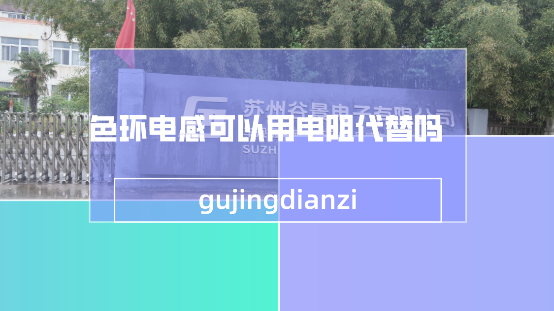 一文看懂色環(huán)電感可以用電阻代替嗎 1 蘇州谷景電子有限公司 1