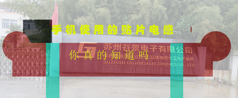 手機(jī)使用的貼片電感你真的知道嗎 1 蘇州谷景電子有限公司 1