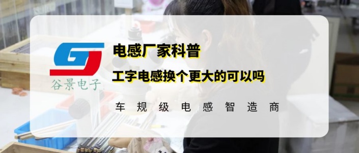 谷景告訴你工字電感換個(gè)比原來(lái)大的行嗎 1 蘇州谷景電子有限公司 1